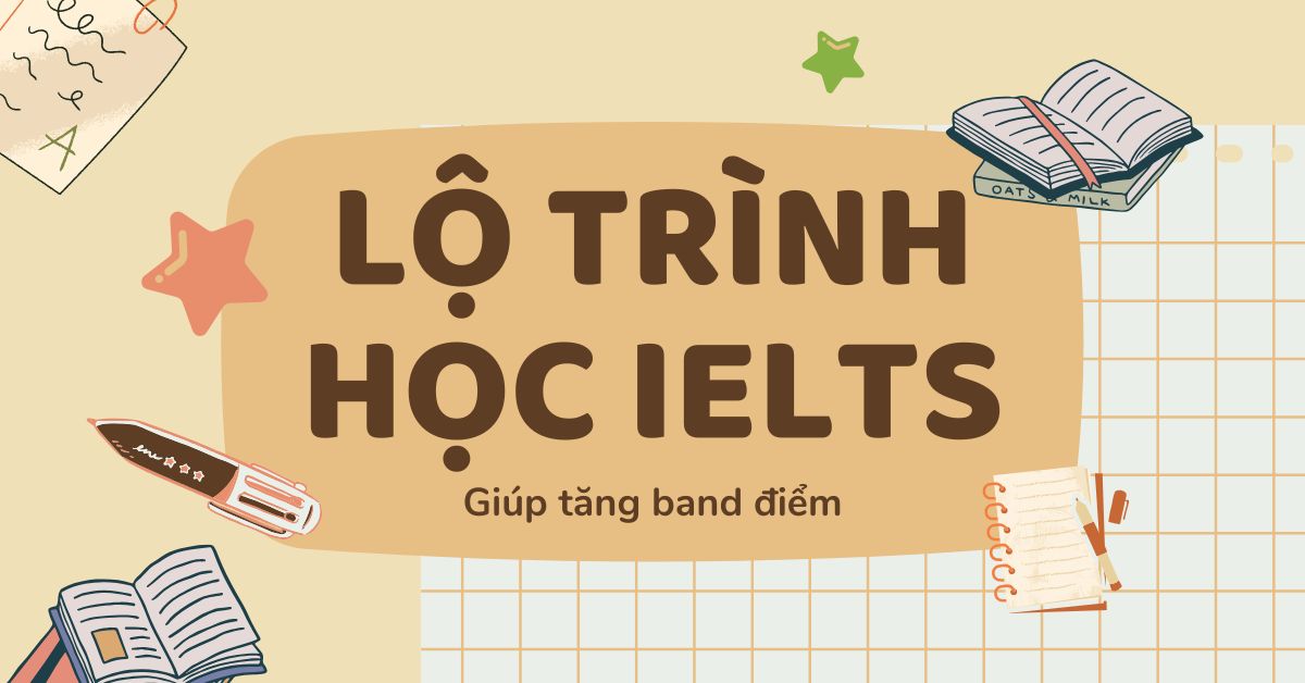 Lộ trình học IELTS giúp tăng band điểm cho người tự ôn luyện 