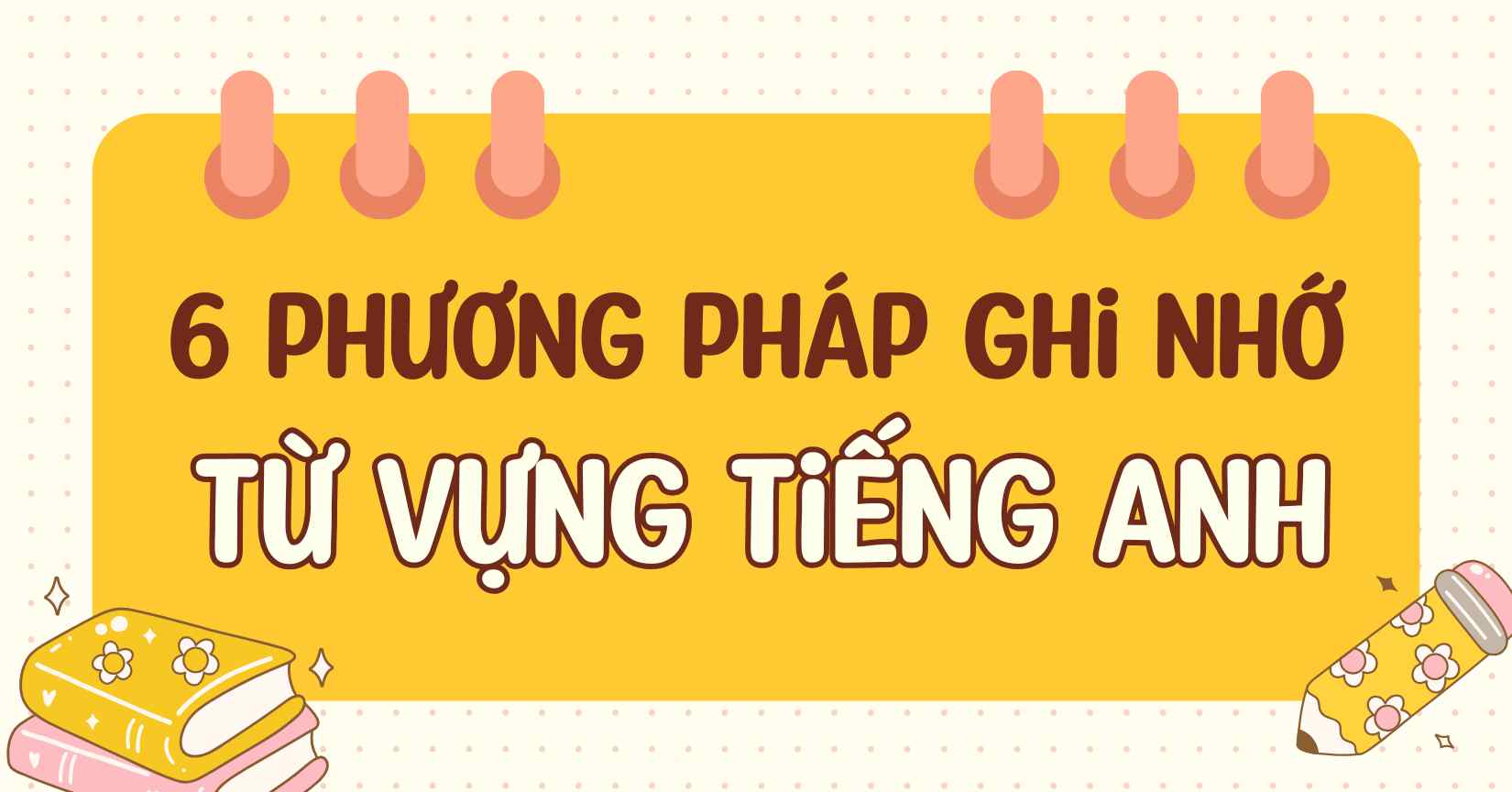 6 phương pháp ghi nhớ từ vựng tiếng Anh hiệu quả mà ít ai biết