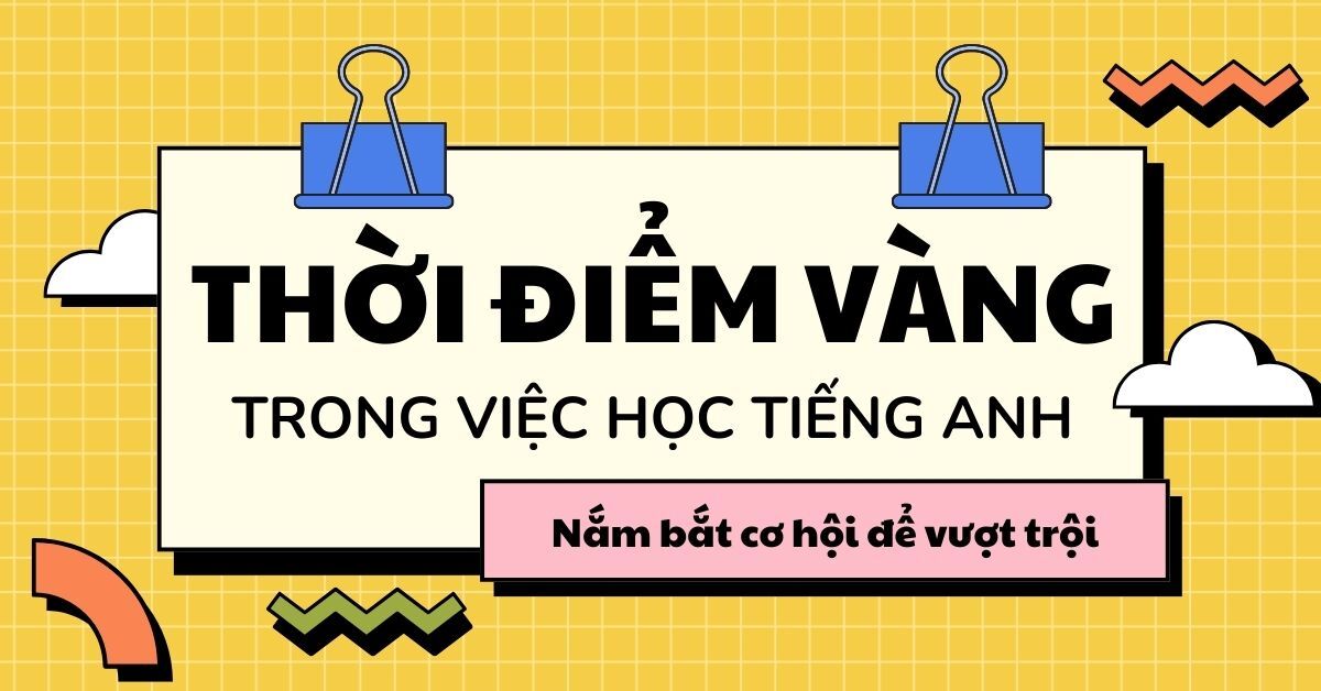 Thời điểm Vàng trong việc học từ vựng tiếng Anh?